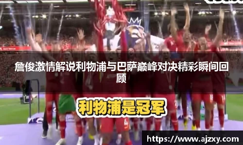詹俊激情解说利物浦与巴萨巅峰对决精彩瞬间回顾